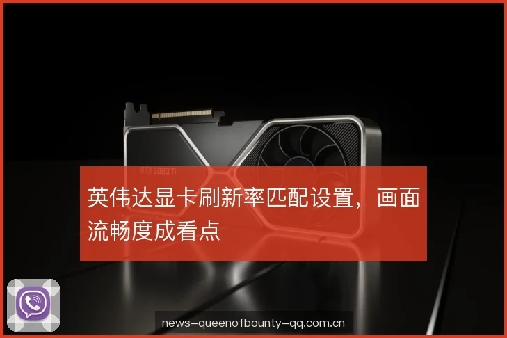 英伟达显卡刷新率匹配设置，画面流畅度成看点
